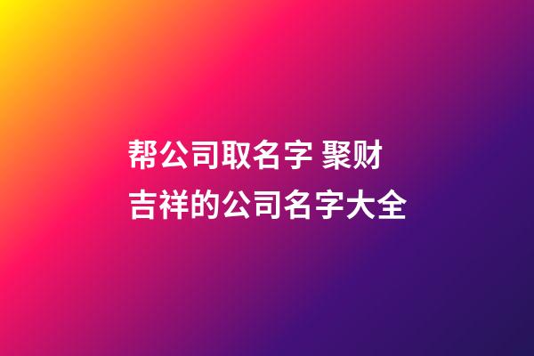 帮公司取名字 聚财吉祥的公司名字大全-第1张-公司起名-玄机派